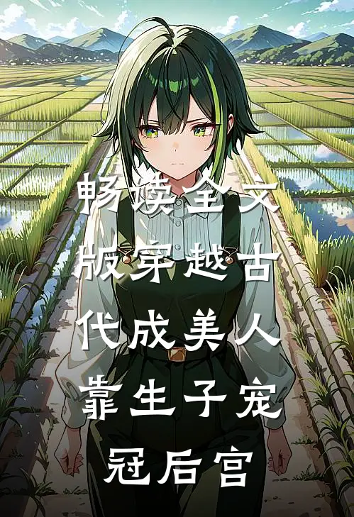 畅读全文版穿越古代成美人，靠生子宠冠后宫