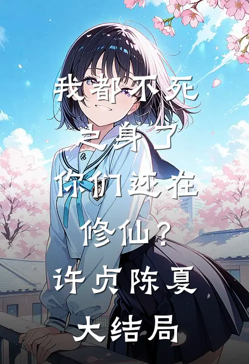 我都不死之身了,你们还在修仙?许贞陈夏大结局是