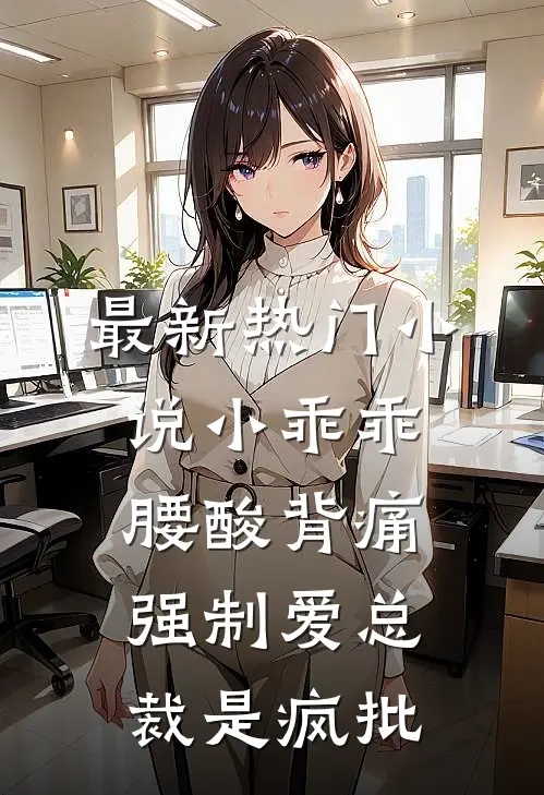 最新热门小说小乖乖腰酸背痛，强制爱总裁是疯批