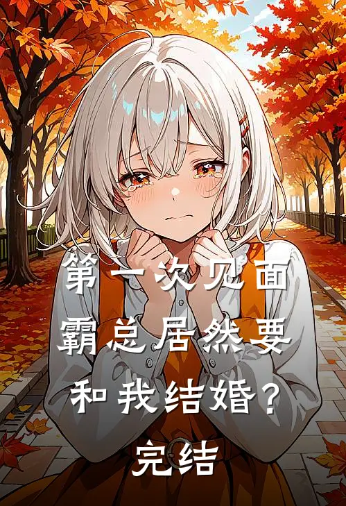 第一次见面,霸总居然要和我结婚?完结了吗