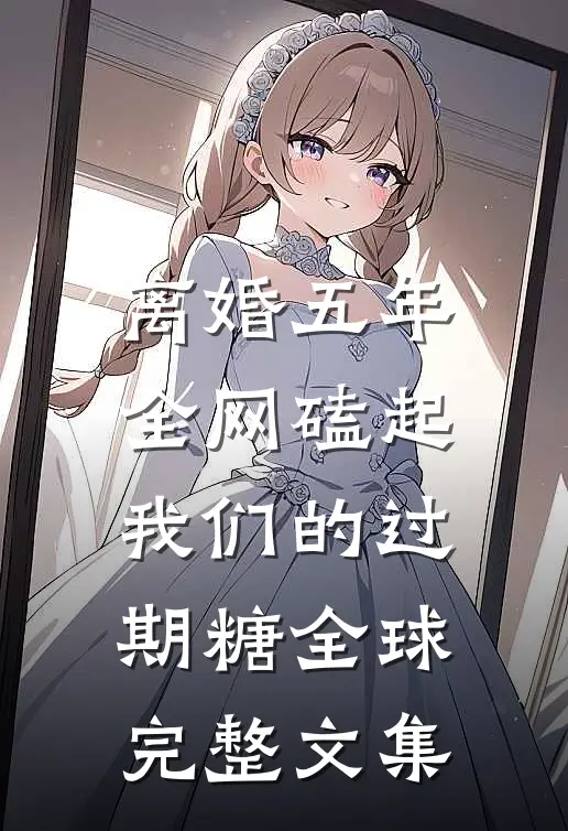 离婚五年，全网磕起我们的过期糖全球完整文集
