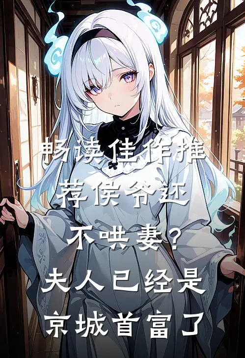 畅读佳作推荐侯爷还不哄妻？夫人已经是京城首富了