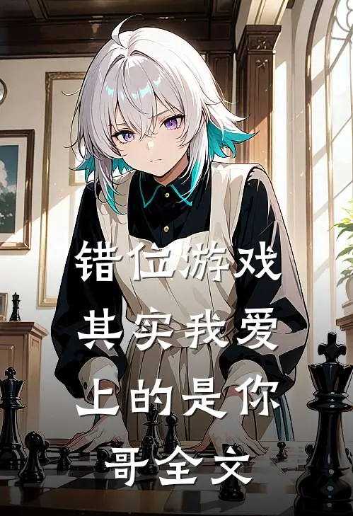 错位游戏,其实我爱上的是你哥全文在线阅读
