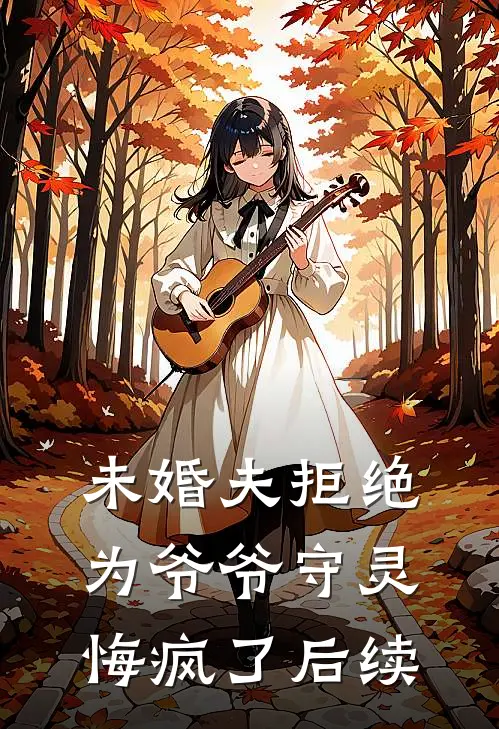 未婚夫拒绝为爷爷守灵,悔疯了后续免费阅读