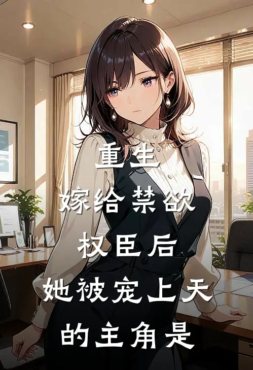 重生嫁给禁欲权臣后,她被宠上天的主角是身份