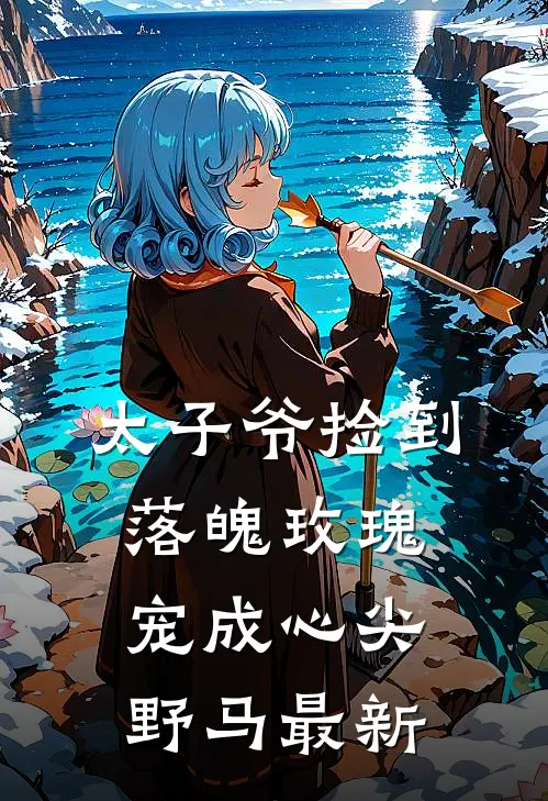 太子爷捡到落魄玫瑰,宠成心尖野马最新