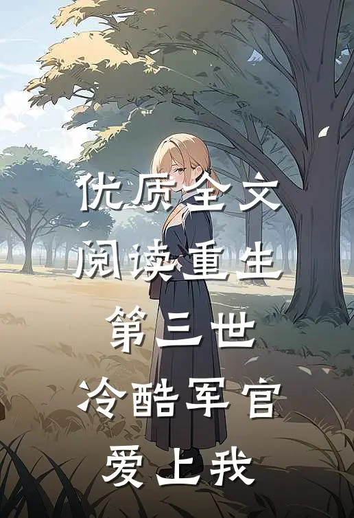 优质全文阅读重生第三世：冷酷军官爱上我