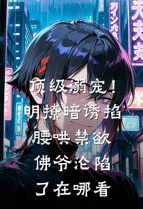 顶级溺宠！明撩暗诱掐腰哄，禁欲佛爷沦陷了在哪看