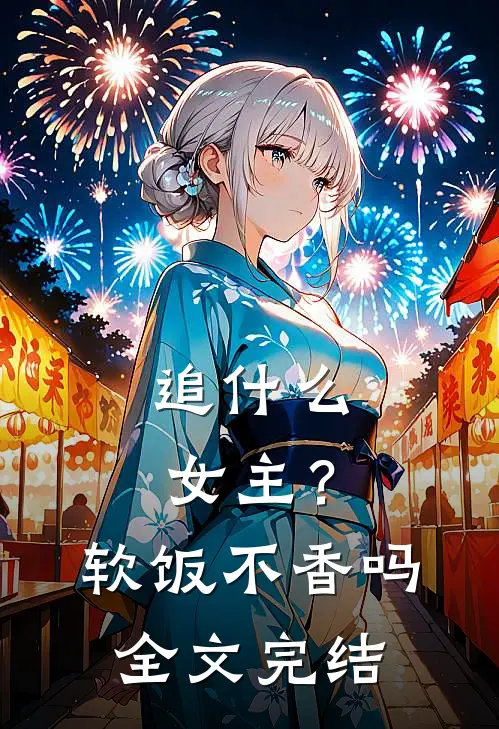 追什么女主？软饭不香吗全文完结
