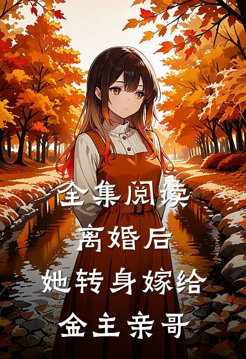 全集阅读离婚后,她转身嫁给金主亲哥