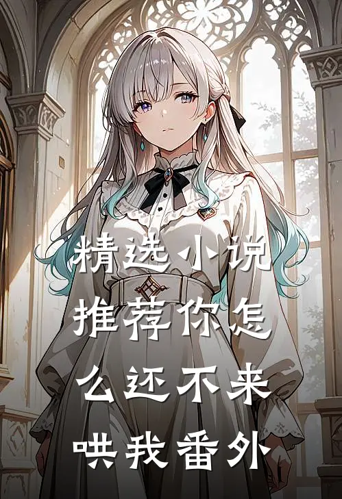 精选小说推荐你怎么还不来哄我番外