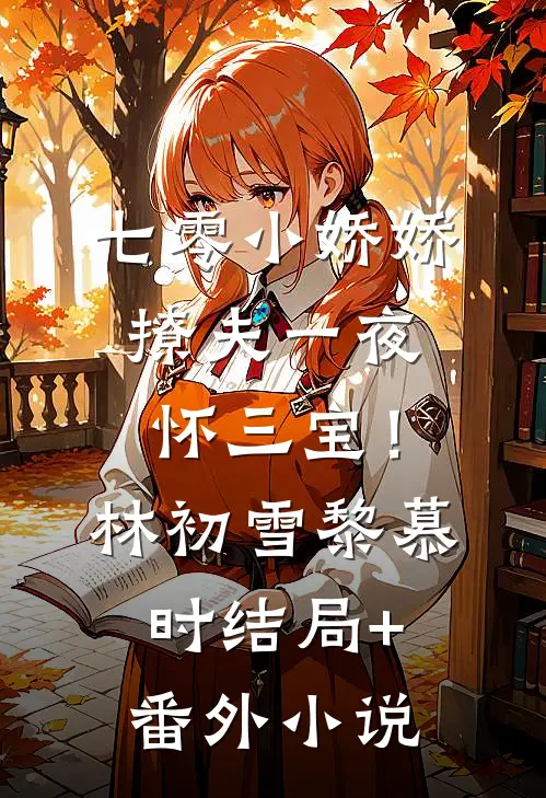 七零小娇娇，撩夫一夜怀三宝！林初雪黎慕时结局+番外小说