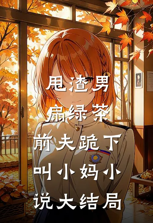 甩渣男,扇绿茶,前夫跪下叫小妈大结局免费阅读