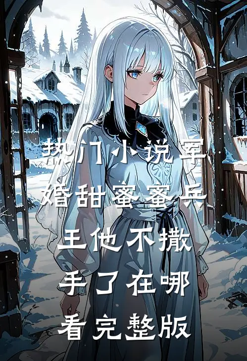 热门小说军婚甜蜜蜜兵王他不撒手了在哪看完整版