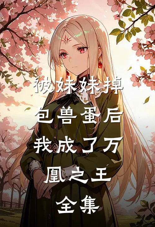 被妹妹掉包兽蛋后,我成了万凰之王. 全集免费阅读