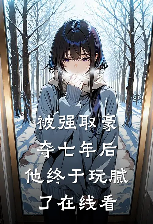 被强取豪夺七年后,他终于玩腻了在线看