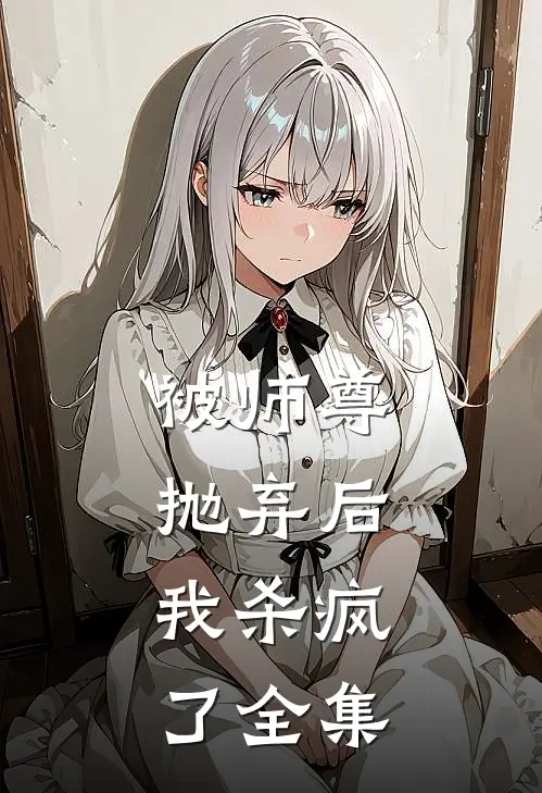 被师尊抛弃后,我杀疯了 全集免费观看