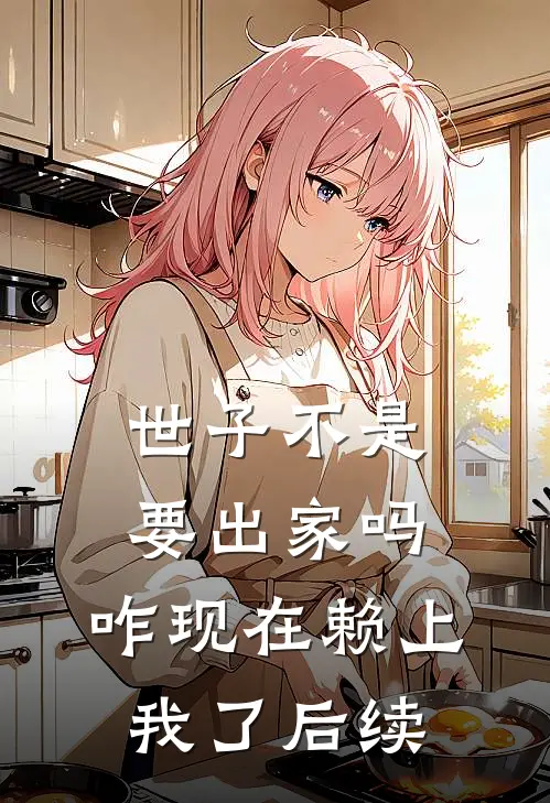 世子不是要出家吗，咋现在赖上我了后续
