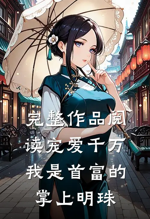 完整作品阅读宠爱千万：我是首富的掌上明珠