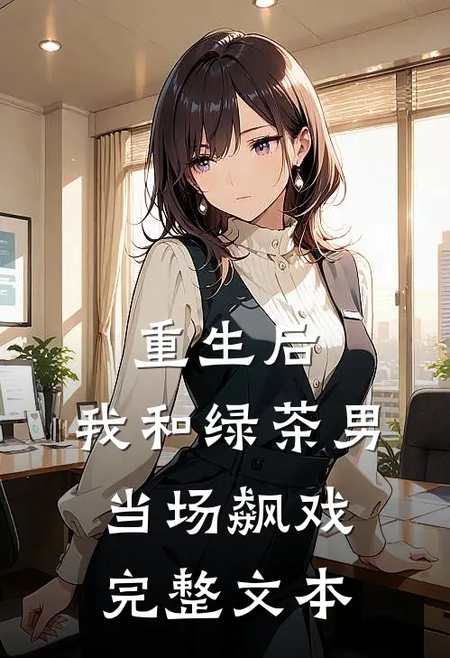 重生后,我和绿茶男当场飙戏完整文本