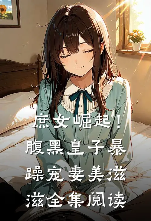 庶女崛起!腹黑皇子暴躁宠妻美滋滋全集阅读