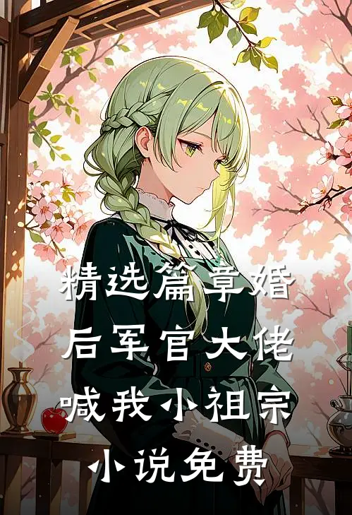 精选篇章婚后军官大佬喊我小祖宗小说免费