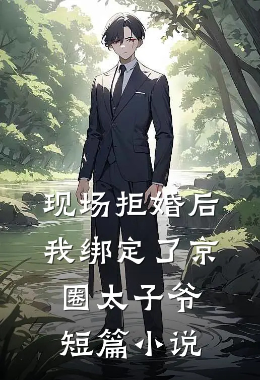 现场拒婚后,我绑定了京圈太子爷短篇小说