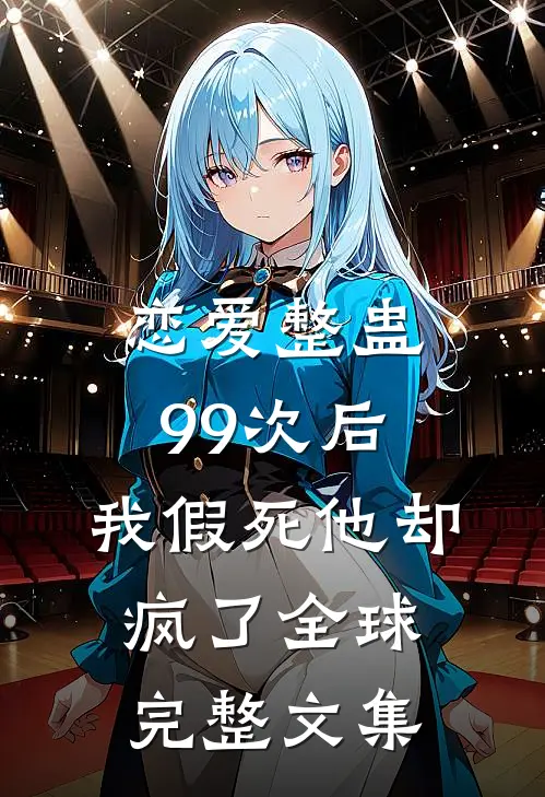 恋爱整蛊99次后,我假死他却疯了全球完整文集免费阅读