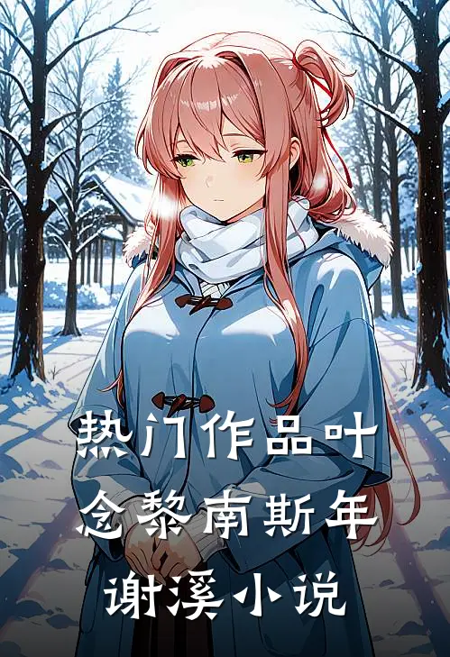 热门作品叶念黎南斯年谢溪小说