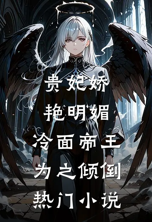 贵妃娇艳明媚,冷面帝王为之倾倒热门免费阅读