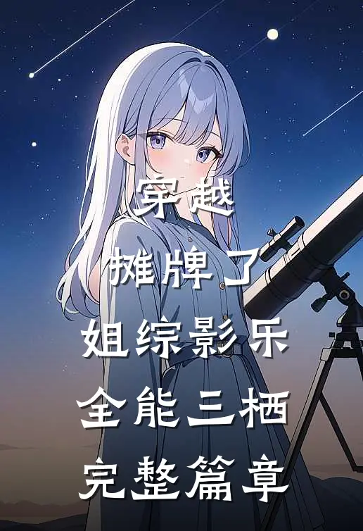 穿越：摊牌了，姐综影乐全能三栖完整篇章