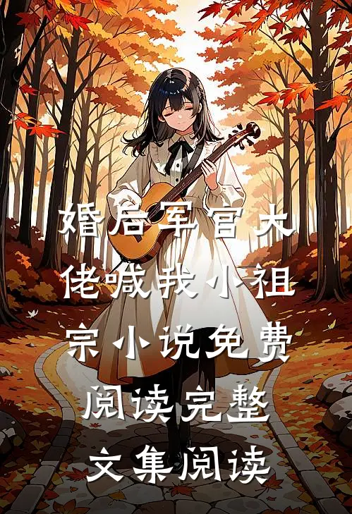 婚后军官大佬喊我小祖宗小说免费阅读完整文集阅读