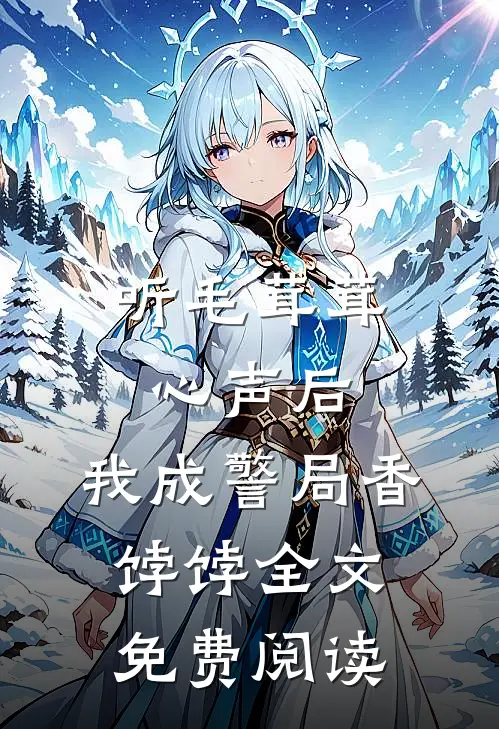 听毛茸茸心声后，我成警局香饽饽全文免费阅读