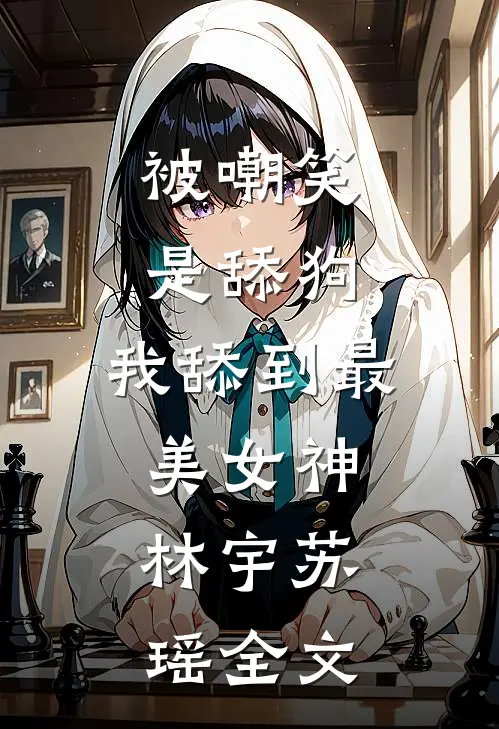 被嘲笑是舔狗,我舔到最美女神.林宇苏瑶全文在线阅读