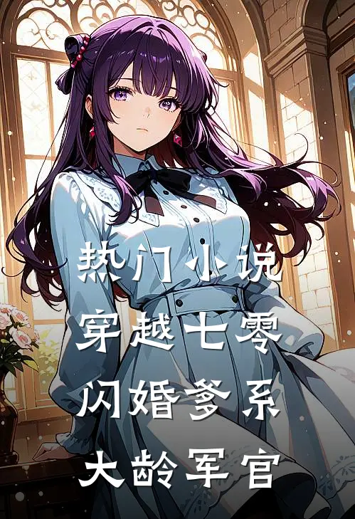 热门小说穿越七零：闪婚爹系大龄军官