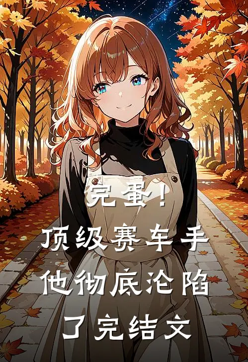 完蛋！顶级赛车手他彻底沦陷了完结文