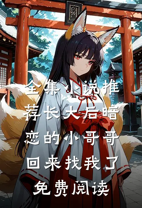 全集小说推荐长大后暗恋的小哥哥回来找我了免费阅读