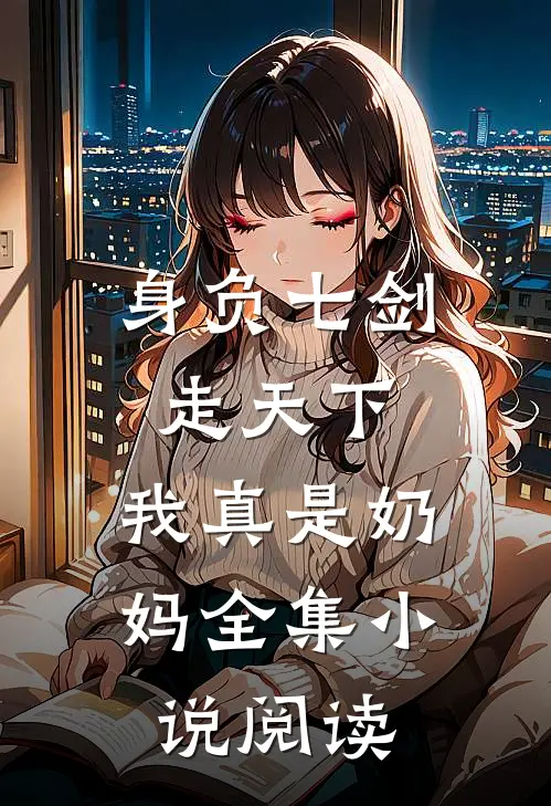 身负七剑走天下：我真是奶妈全集小说阅读