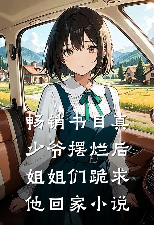 畅销书目真少爷摆烂后,姐姐们跪求他回家小说