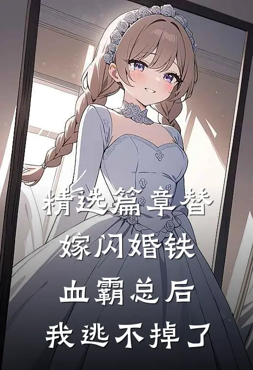精选篇章替嫁闪婚铁血霸总后，我逃不掉了