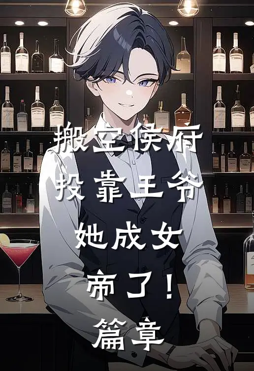 搬空侯府投靠王爷,她成女帝了!篇章免费阅读
