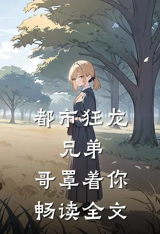 都市狂龙,兄弟,哥罩着你畅读全文