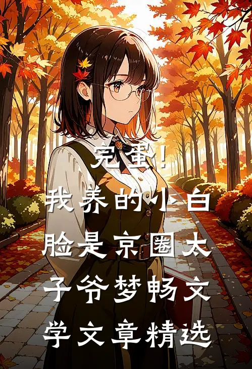 完蛋!我养的小白脸是京圈太子爷 梦畅文学文章精选