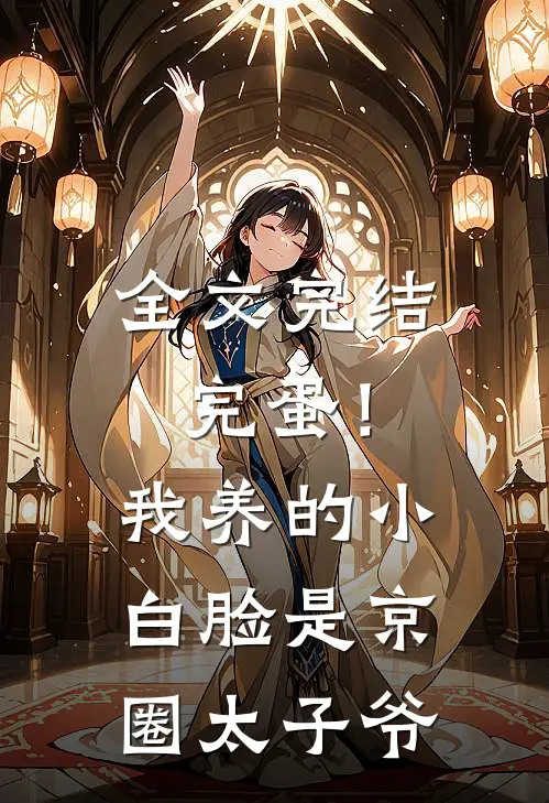 全文完结完蛋！我养的小白脸是京圈太子爷