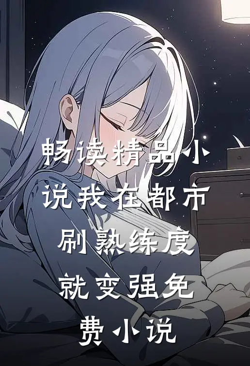 畅读精品小说我在都市,刷熟练度就变强 免费 小说