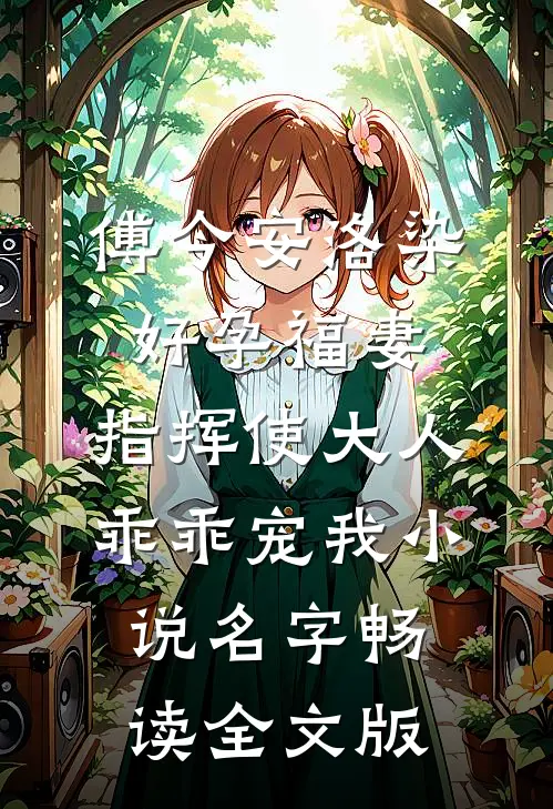 傅今安洛染《好孕福妻:指挥使大人乖乖宠我》小说名字畅读全文版