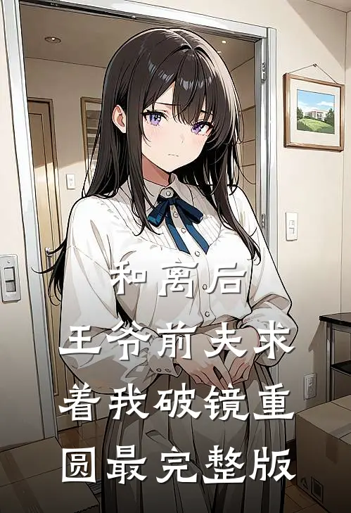 和离后，王爷前夫求着我破镜重圆最完整版