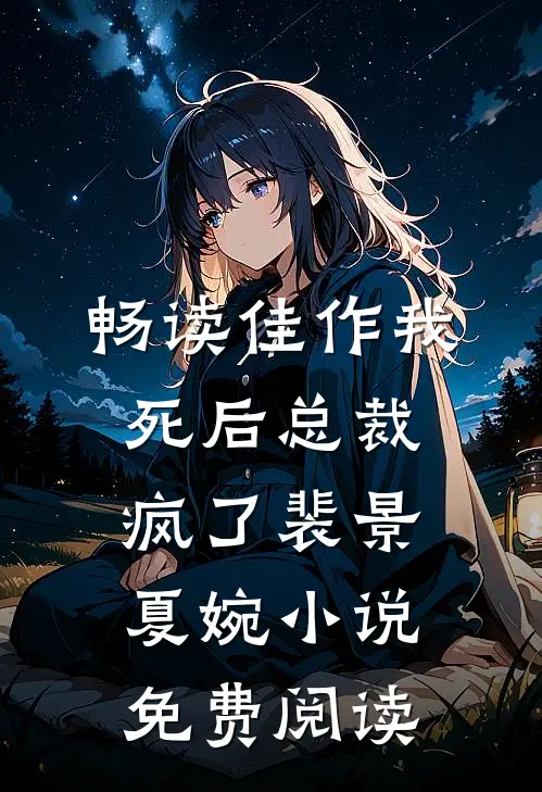 畅读佳作我死后总裁疯了裴景夏婉小说免费阅读