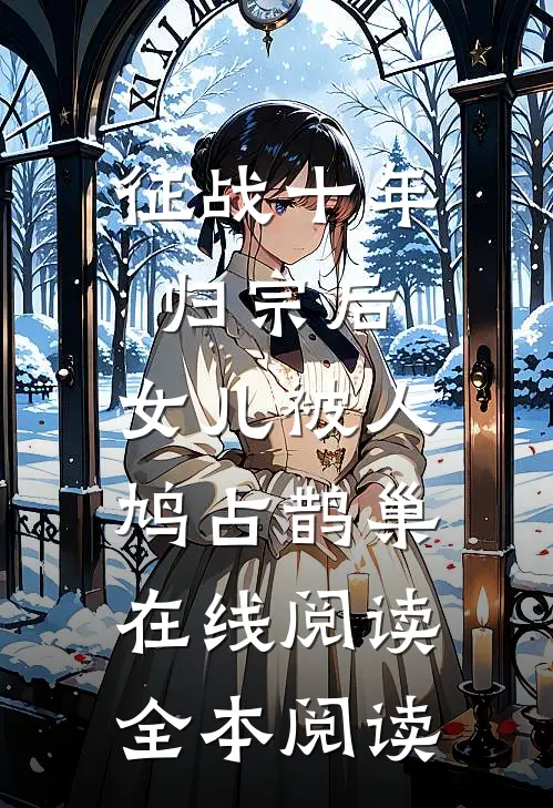 征战十年归宗后，女儿被人鸠占鹊巢在线阅读全本阅读