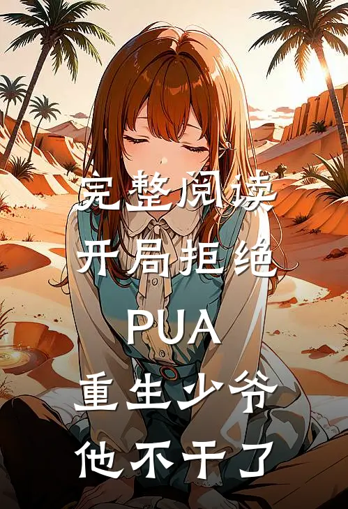 完整阅读开局拒绝PUA，重生少爷他不干了